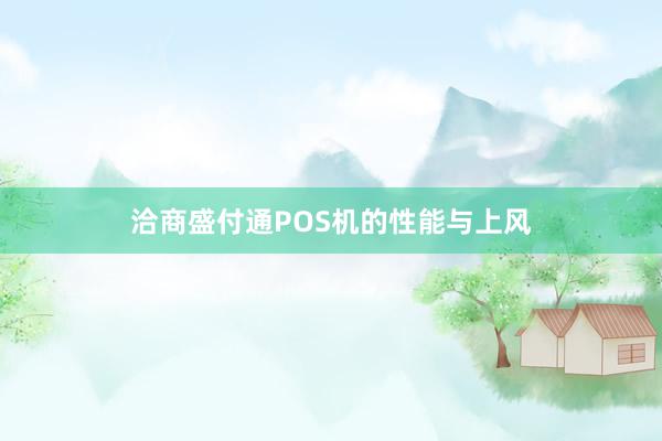 洽商盛付通POS机的性能与上风
