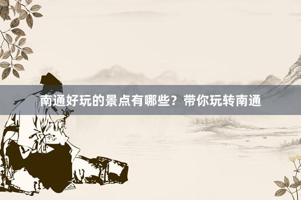 南通好玩的景点有哪些？带你玩转南通