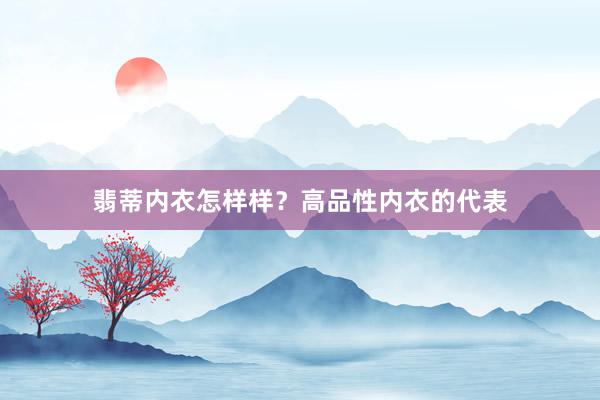 翡蒂内衣怎样样？高品性内衣的代表