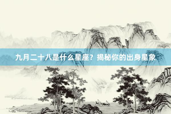 九月二十八是什么星座？揭秘你的出身星象
