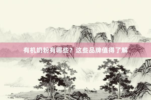 有机奶粉有哪些？这些品牌值得了解