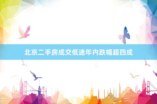 北京二手房成交低迷年内跌幅超四成