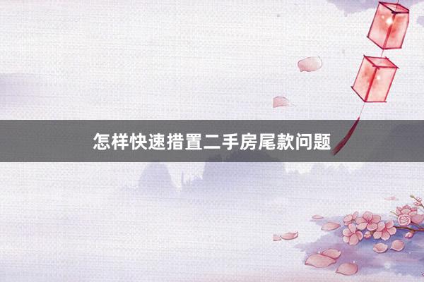 怎样快速措置二手房尾款问题