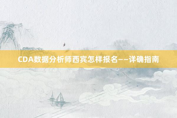 CDA数据分析师西宾怎样报名——详确指南