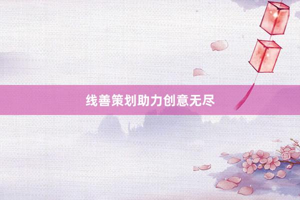线善策划助力创意无尽
