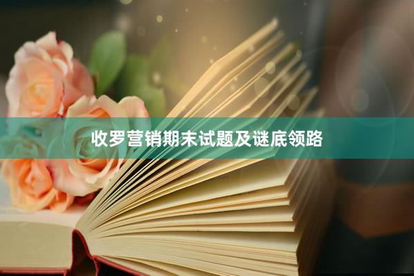 收罗营销期末试题及谜底领路