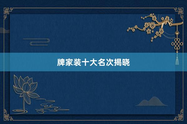 牌家装十大名次揭晓