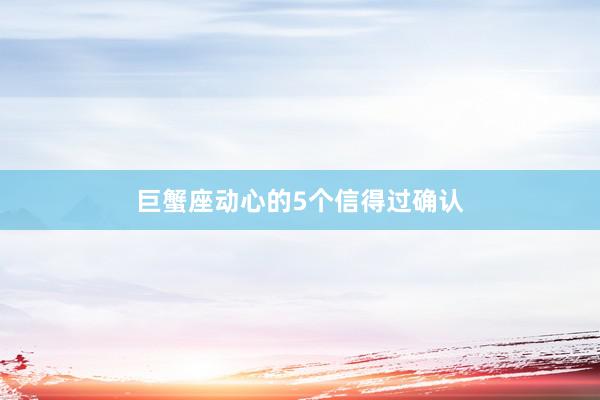 巨蟹座动心的5个信得过确认